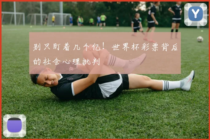 别只盯着几个亿！世界杯彩票背后的社会心理批判
