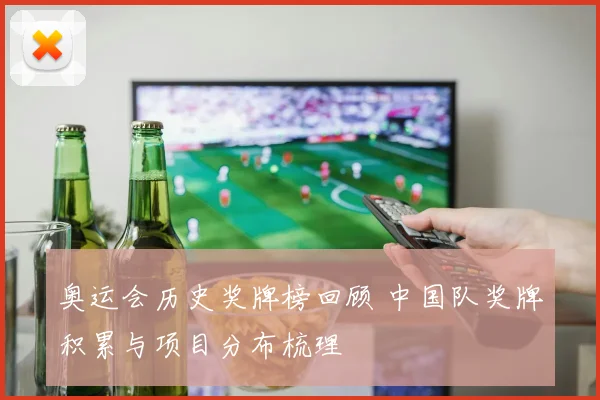 奥运会历史奖牌榜回顾 中国队奖牌积累与项目分布梳理